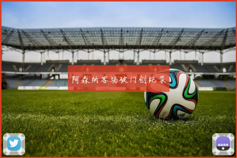 阿森纳客场破门创纪录