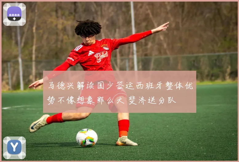 马德兴解读国少签运西班牙整体优势不像想象那么大 斐济送分队