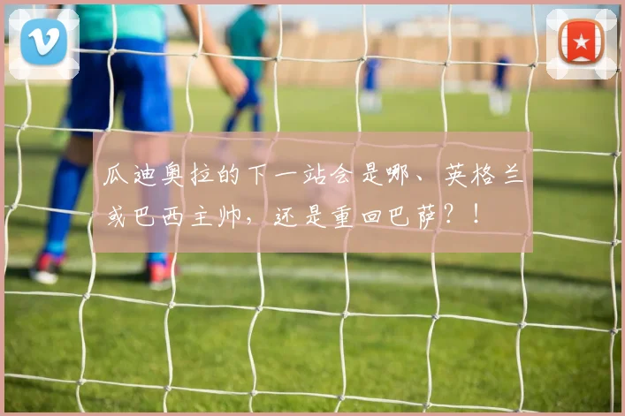 瓜迪奥拉的下一站会是哪、英格兰或巴西主帅，还是重回巴萨？！