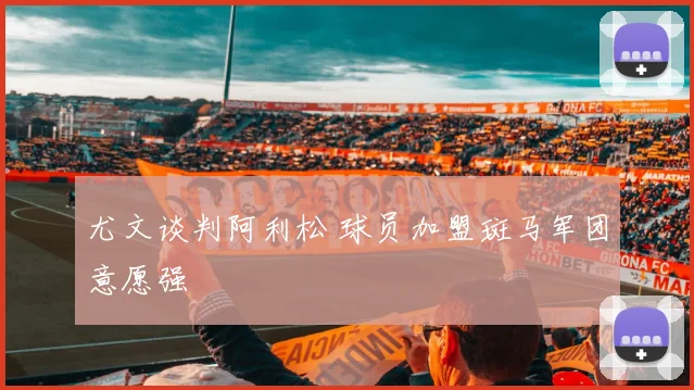 尤文谈判阿利松 球员加盟斑马军团意愿强