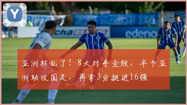 亚洲杯乱了！8大对手全败，半个亚洲助攻国足，再拿3分挺进16强