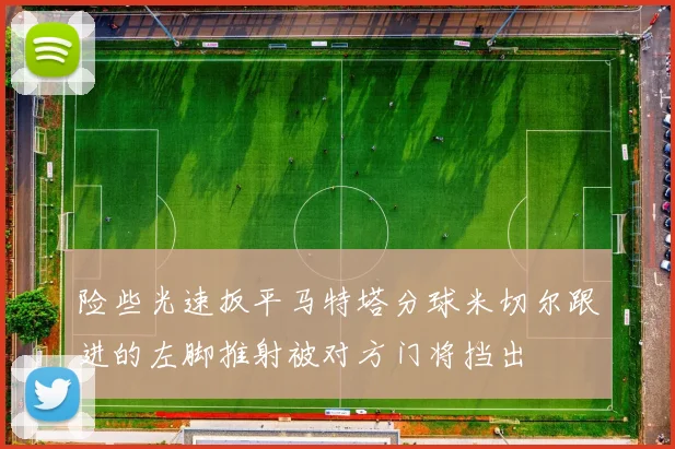 险些光速扳平马特塔分球米切尔跟进的左脚推射被对方门将挡出