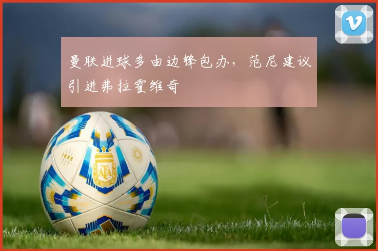 曼联进球多由边锋包办，范尼建议引进弗拉霍维奇