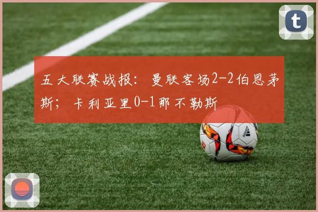 五大联赛战报：曼联客场2-2伯恩茅斯；卡利亚里0-1那不勒斯